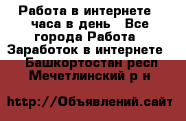 Работа в интернете 2 часа в день - Все города Работа » Заработок в интернете   . Башкортостан респ.,Мечетлинский р-н